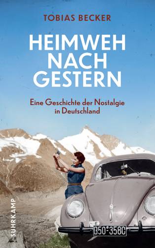 Tobias Becker: Heimweh nach gestern. Eine Geschichte der Nostalgie in Deutschland, Buchcover – Buchcover von "Heimweh nach Gestern: Eine Geschichte der Nostalgie in Deutschland" von Tobias Becker mit dem Bild einer Frau, die vor verschneiten Bergen neben einem VW Käfer fotografiert.